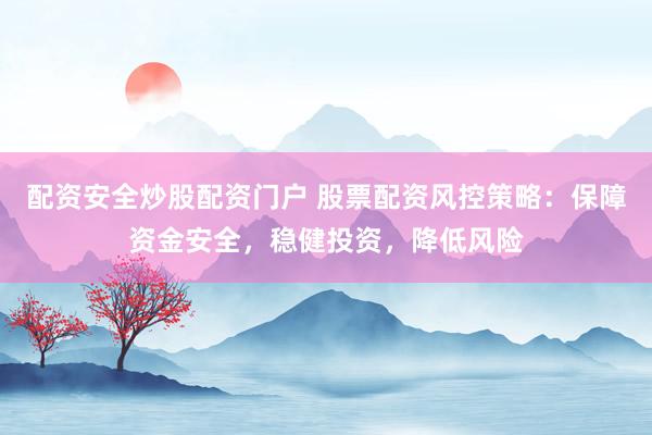 配资安全炒股配资门户 股票配资风控策略：保障资金安全，稳健投资，降低风险
