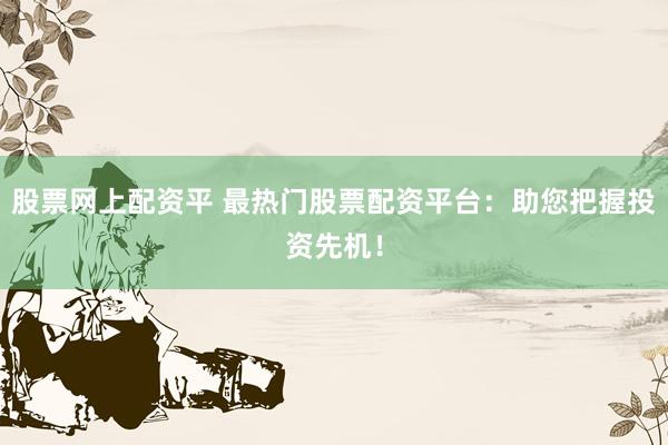 股票网上配资平 最热门股票配资平台：助您把握投资先机！