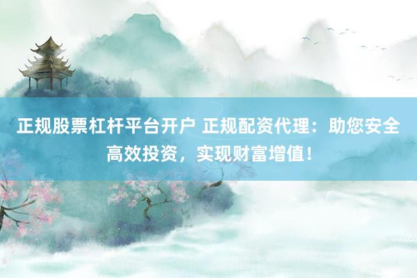 正规股票杠杆平台开户 正规配资代理：助您安全高效投资，实现财富增值！