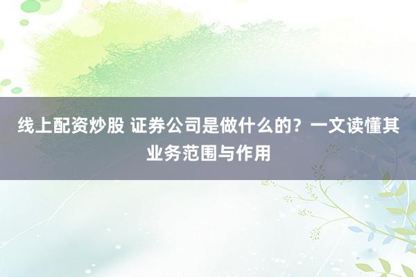 线上配资炒股 证券公司是做什么的？一文读懂其业务范围与作用