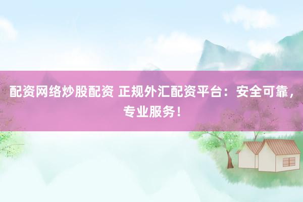 配资网络炒股配资 正规外汇配资平台：安全可靠，专业服务！