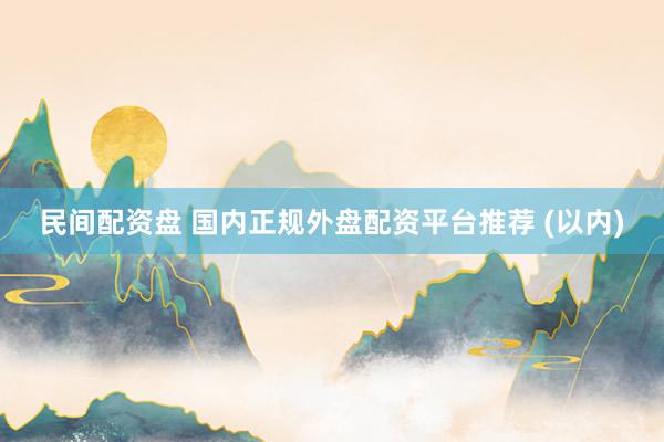 民间配资盘 国内正规外盘配资平台推荐 (以内)