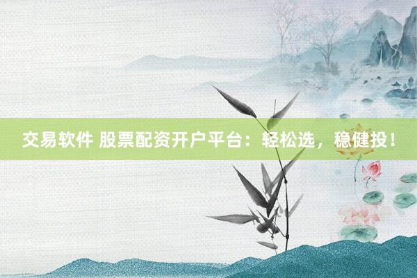 交易软件 股票配资开户平台：轻松选，稳健投！