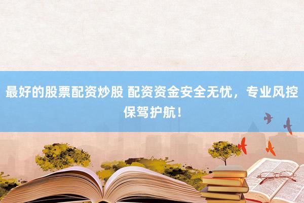 最好的股票配资炒股 配资资金安全无忧，专业风控保驾护航！