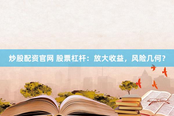 炒股配资官网 股票杠杆：放大收益，风险几何？