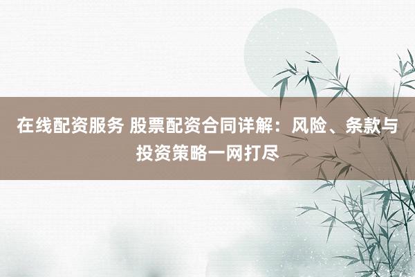 在线配资服务 股票配资合同详解：风险、条款与投资策略一网打尽