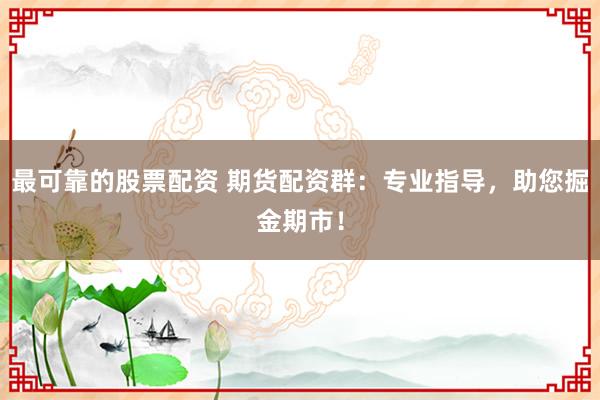 最可靠的股票配资 期货配资群：专业指导，助您掘金期市！