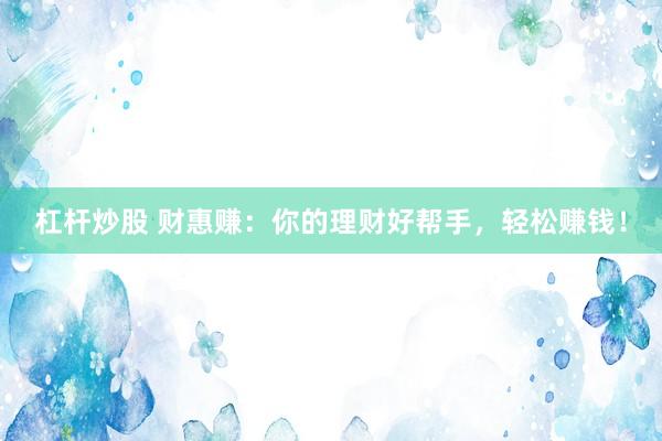 杠杆炒股 财惠赚：你的理财好帮手，轻松赚钱！