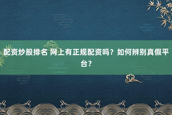 配资炒股排名 网上有正规配资吗？如何辨别真假平台？