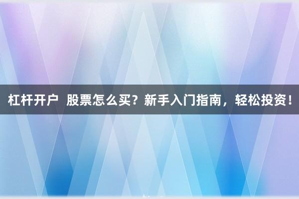 杠杆开户  股票怎么买？新手入门指南，轻松投资！