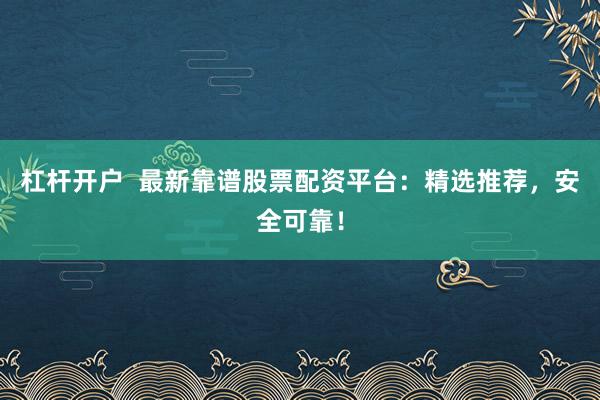 杠杆开户  最新靠谱股票配资平台：精选推荐，安全可靠！