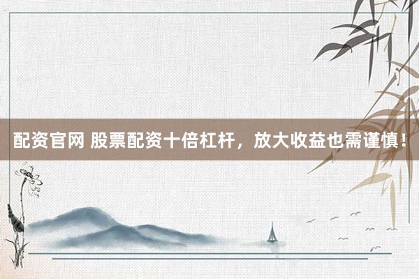 配资官网 股票配资十倍杠杆，放大收益也需谨慎！