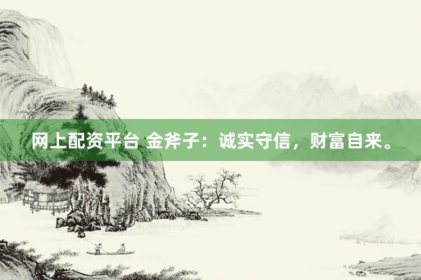 网上配资平台 金斧子：诚实守信，财富自来。