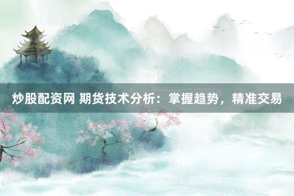 炒股配资网 期货技术分析：掌握趋势，精准交易