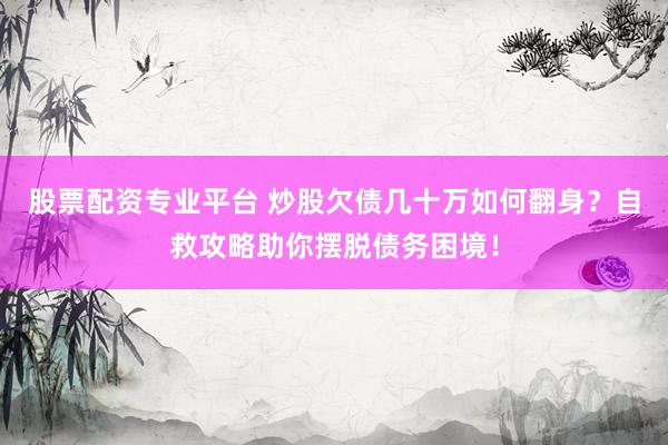 股票配资专业平台 炒股欠债几十万如何翻身？自救攻略助你摆脱债务困境！