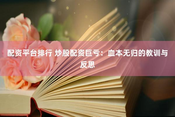 配资平台排行 炒股配资巨亏：血本无归的教训与反思