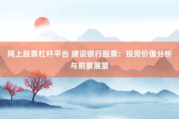 网上股票杠杆平台 建设银行股票：投资价值分析与前景展望