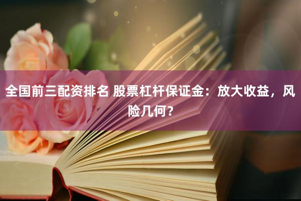 全国前三配资排名 股票杠杆保证金：放大收益，风险几何？