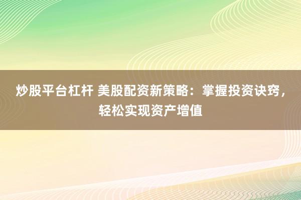 炒股平台杠杆 美股配资新策略：掌握投资诀窍，轻松实现资产增值