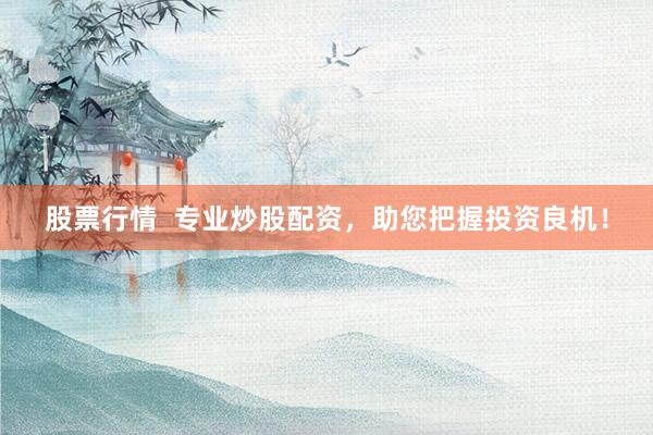 股票行情  专业炒股配资，助您把握投资良机！