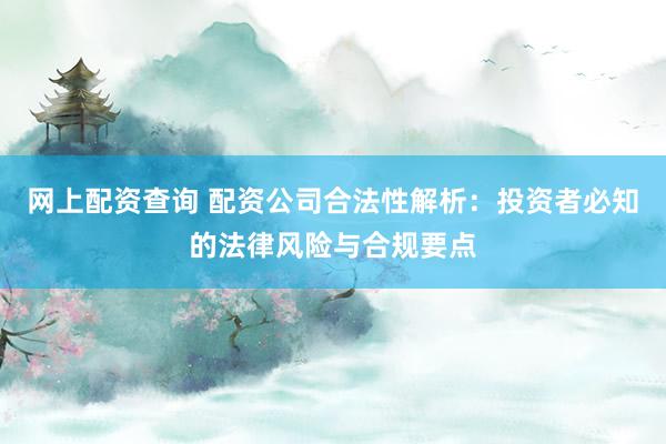 网上配资查询 配资公司合法性解析：投资者必知的法律风险与合规要点