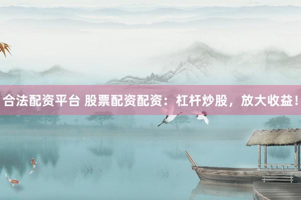 合法配资平台 股票配资配资:杠杆炒股,放大收益!