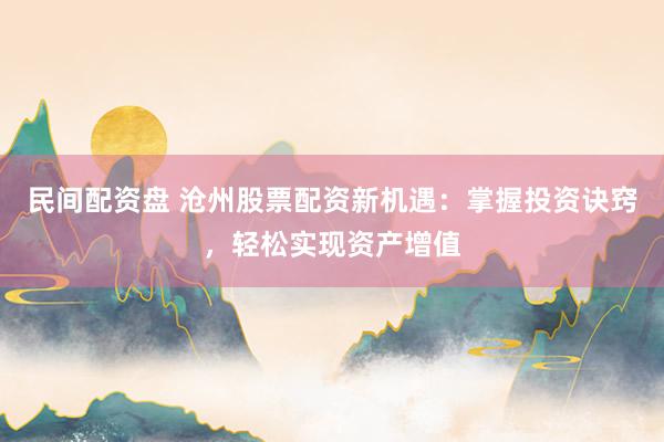 民间配资盘 沧州股票配资新机遇:掌握投资诀窍,轻松实现资产增值