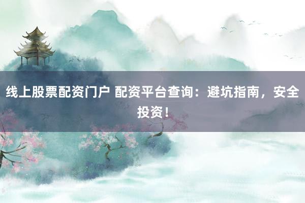 线上股票配资门户 配资平台查询:避坑指南,安全投资!
