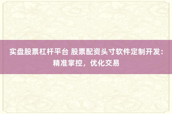实盘股票杠杆平台 股票配资头寸软件定制开发：精准掌控，优化交易