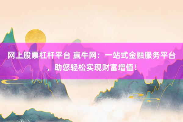 网上股票杠杆平台 赢牛网:一站式金融服务平台,助您轻松实现财富增值!