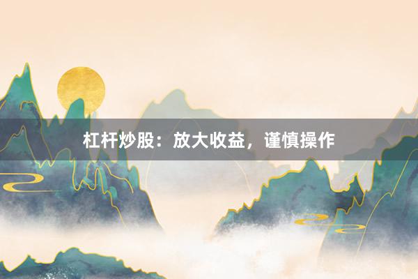 杠杆炒股：放大收益，谨慎操作