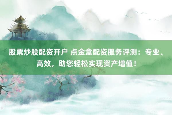 股票炒股配资开户 点金盒配资服务评测:专业、高效,助您轻松实现资产增值!