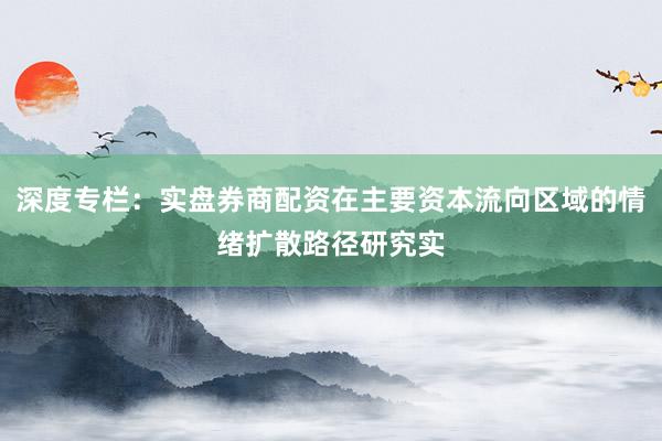 深度专栏:实盘券商配资在主要资本流向区域的情绪扩散路径研究实