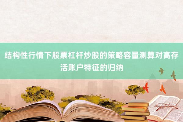 结构性行情下股票杠杆炒股的策略容量测算对高存活账户特征的归纳