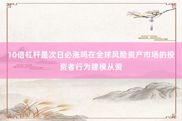10倍杠杆是次日必涨吗在全球风险资产市场的投资者行为建模从资