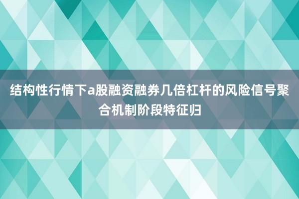 结构性行情下a股融资融券几倍杠杆的风险信号聚合机制阶段特征归