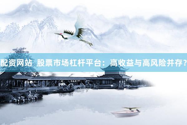 配资网站  股票市场杠杆平台：高收益与高风险并存？