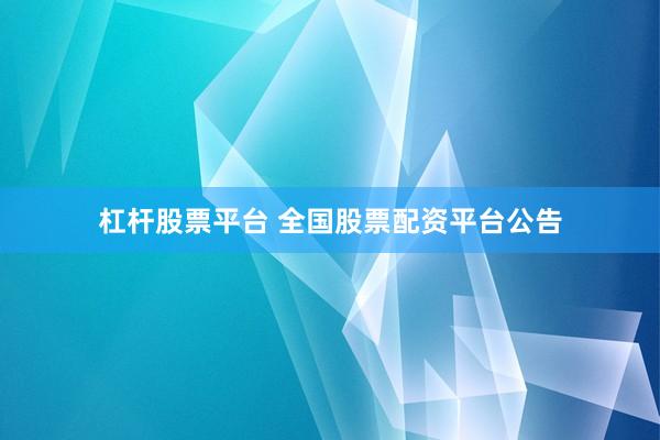 杠杆股票平台 全国股票配资平台公告