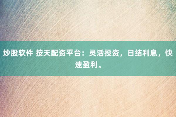 炒股软件 按天配资平台：灵活投资，日结利息，快速盈利。