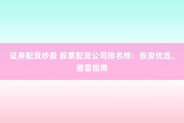 证券配资炒股 股票配资公司排名榜：投资优选，避雷指南