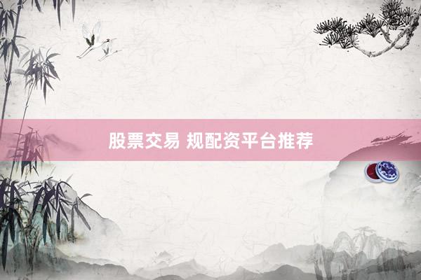 股票交易 规配资平台推荐