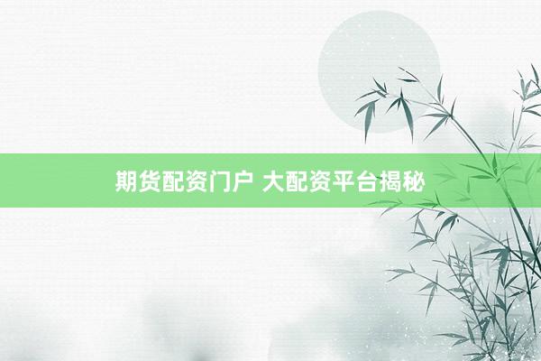 期货配资门户 大配资平台揭秘