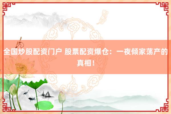 全国炒股配资门户 股票配资爆仓：一夜倾家荡产的真相！