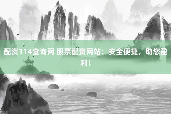 配资114查询网 股票配资网站：安全便捷，助您盈利！