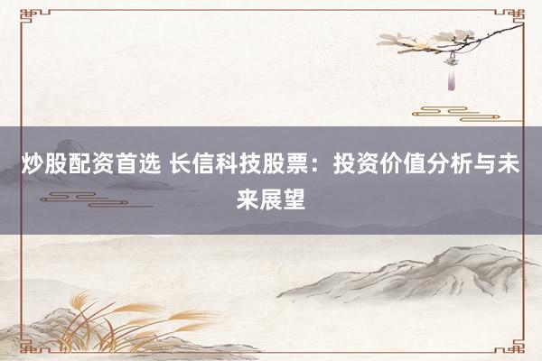 炒股配资首选 长信科技股票:投资价值分析与未来展望