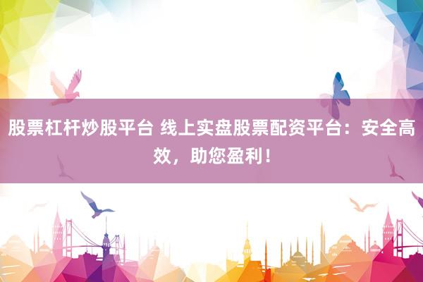 股票杠杆炒股平台 线上实盘股票配资平台：安全高效，助您盈利！
