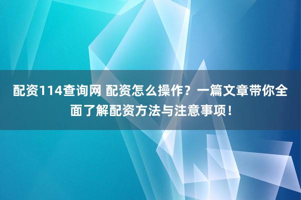 配资114查询网 配资怎么操作？一篇文章带你全面了解配资方法与注意事项！
