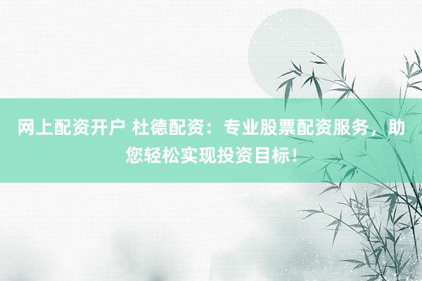 网上配资开户 杜德配资：专业股票配资服务，助您轻松实现投资目标！