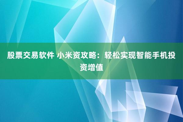 股票交易软件 小米资攻略：轻松实现智能手机投资增值