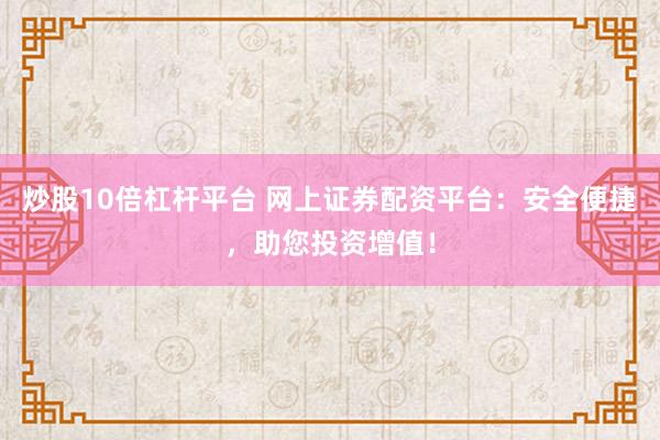 炒股10倍杠杆平台 网上证券配资平台：安全便捷，助您投资增值！